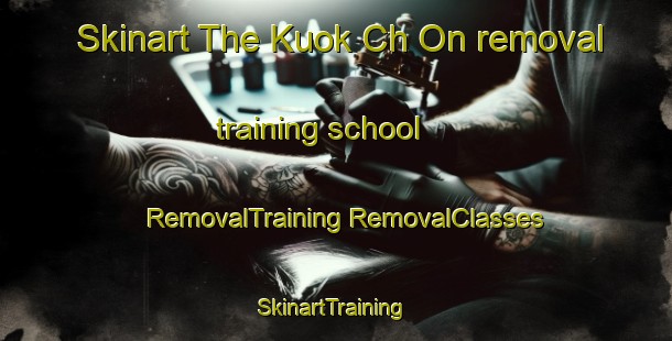 Skinart The Kuok Ch On removal training school | #RemovalTraining #RemovalClasses #SkinartTraining-Korea