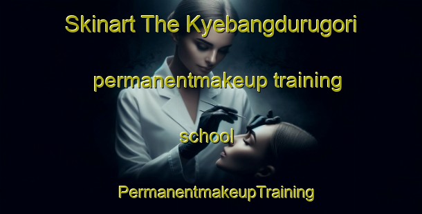 Skinart The Kyebangdurugori permanentmakeup training school | PermanentmakeupTraining | PermanentmakeupClasses | SkinartTraining-Korea