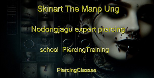 Skinart The Manp Ung Nodongjagu expert piercing school | #PiercingTraining #PiercingClasses #SkinartTraining-Korea