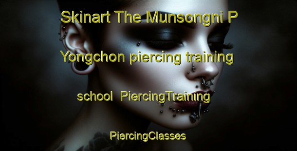 Skinart The Munsongni P Yongchon piercing training school | #PiercingTraining #PiercingClasses #SkinartTraining-Korea