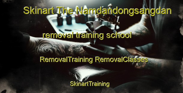 Skinart The Namdandongsangdan removal training school | #RemovalTraining #RemovalClasses #SkinartTraining-Korea