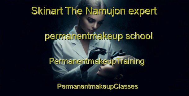 Skinart The Namujon expert permanentmakeup school | PermanentmakeupTraining | PermanentmakeupClasses | SkinartTraining-Korea