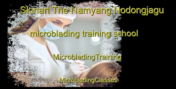 Skinart The Namyang Nodongjagu microblading training school | #MicrobladingTraining #MicrobladingClasses #SkinartTraining-Korea