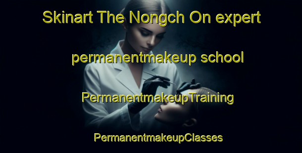 Skinart The Nongch On expert permanentmakeup school | #PermanentmakeupTraining #PermanentmakeupClasses #SkinartTraining-Korea