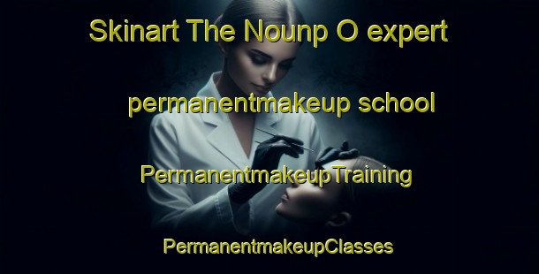 Skinart The Nounp O expert permanentmakeup school | PermanentmakeupTraining | PermanentmakeupClasses | SkinartTraining-Korea