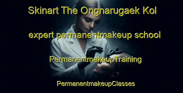 Skinart The Ongnarugaek Kol expert permanentmakeup school | #PermanentmakeupTraining #PermanentmakeupClasses #SkinartTraining-Korea