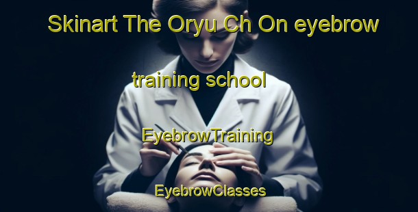 Skinart The Oryu Ch On eyebrow training school | EyebrowTraining | EyebrowClasses | SkinartTraining-Korea