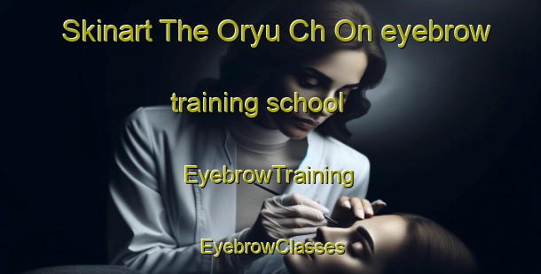 Skinart The Oryu Ch On eyebrow training school | EyebrowTraining | EyebrowClasses | SkinartTraining-Korea