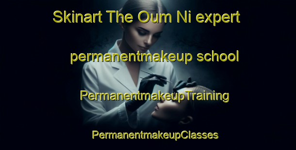 Skinart The Oum Ni expert permanentmakeup school | #PermanentmakeupTraining #PermanentmakeupClasses #SkinartTraining-Korea