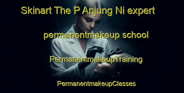 Skinart The P Anjung Ni expert permanentmakeup school | #PermanentmakeupTraining #PermanentmakeupClasses #SkinartTraining-Korea