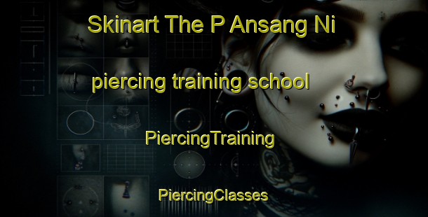 Skinart The P Ansang Ni piercing training school | #PiercingTraining #PiercingClasses #SkinartTraining-Korea