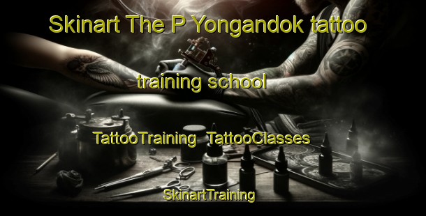 Skinart The P Yongandok tattoo training school | TattooTraining | TattooClasses | SkinartTraining-Korea