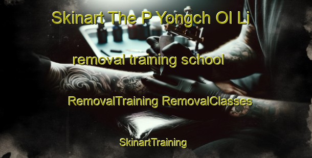 Skinart The P Yongch Ol Li removal training school | #RemovalTraining #RemovalClasses #SkinartTraining-Korea