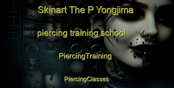 Skinart The P Yongjima piercing training school | #PiercingTraining #PiercingClasses #SkinartTraining-Korea