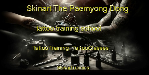 Skinart The Paemyong Dong tattoo training school | TattooTraining | TattooClasses | SkinartTraining-Korea