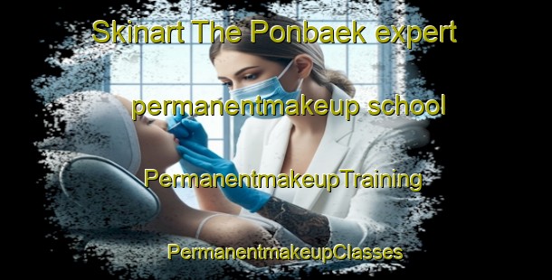 Skinart The Ponbaek expert permanentmakeup school | PermanentmakeupTraining | PermanentmakeupClasses | SkinartTraining-Korea