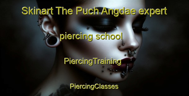 Skinart The Puch Angdae expert piercing school | #PiercingTraining #PiercingClasses #SkinartTraining-Korea