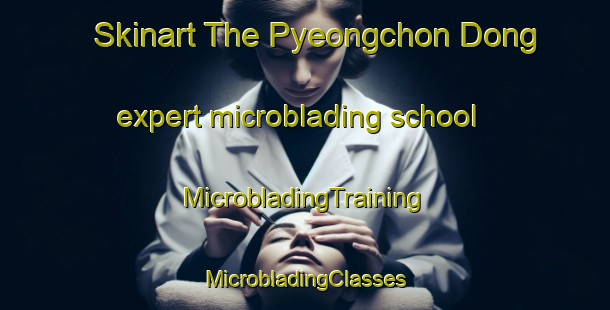 Skinart The Pyeongchon Dong expert microblading school | #MicrobladingTraining #MicrobladingClasses #SkinartTraining-Korea