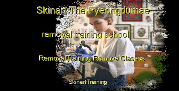 Skinart The Pyeongdumae removal training school | #RemovalTraining #RemovalClasses #SkinartTraining-Korea