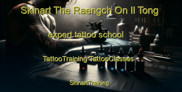 Skinart The Raengch On Il Tong expert tattoo school | #TattooTraining #TattooClasses #SkinartTraining-Korea