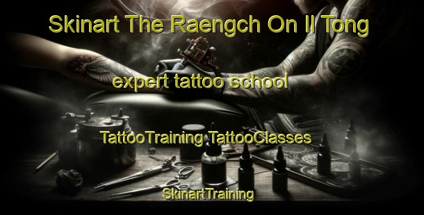 Skinart The Raengch On Il Tong expert tattoo school | #TattooTraining #TattooClasses #SkinartTraining-Korea