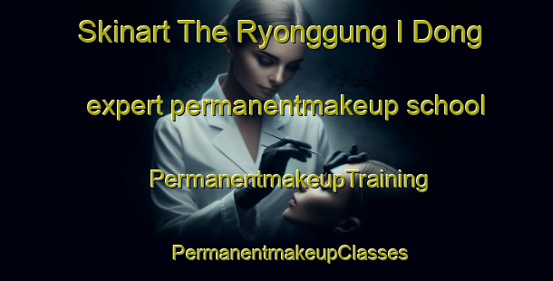 Skinart The Ryonggung I Dong expert permanentmakeup school | #PermanentmakeupTraining #PermanentmakeupClasses #SkinartTraining-Korea