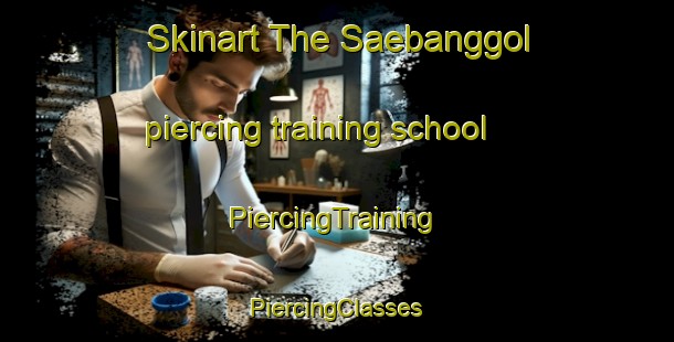 Skinart The Saebanggol piercing training school | #PiercingTraining #PiercingClasses #SkinartTraining-Korea