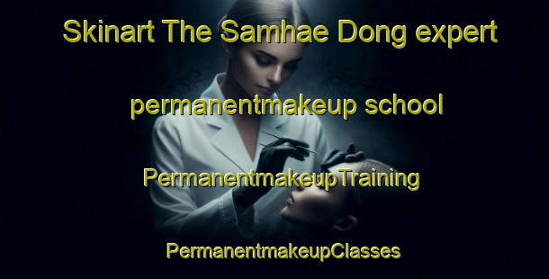 Skinart The Samhae Dong expert permanentmakeup school | PermanentmakeupTraining | PermanentmakeupClasses | SkinartTraining-Korea