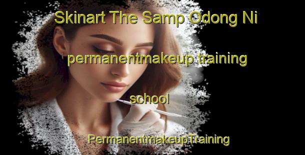 Skinart The Samp Odong Ni permanentmakeup training school | #PermanentmakeupTraining #PermanentmakeupClasses #SkinartTraining-Korea