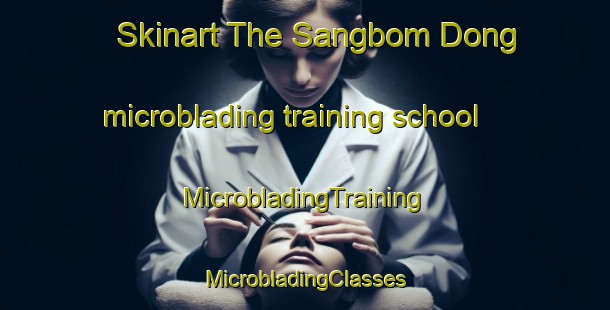 Skinart The Sangbom Dong microblading training school | #MicrobladingTraining #MicrobladingClasses #SkinartTraining-Korea