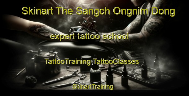 Skinart The Sangch Ongnim Dong expert tattoo school | #TattooTraining #TattooClasses #SkinartTraining-Korea