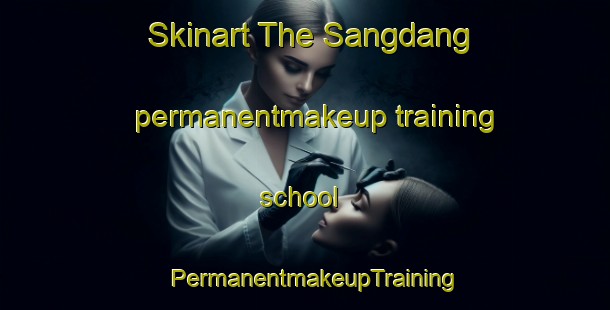 Skinart The Sangdang permanentmakeup training school | PermanentmakeupTraining | PermanentmakeupClasses | SkinartTraining-Korea