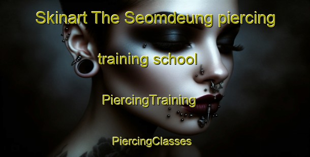 Skinart The Seomdeung piercing training school | PiercingTraining | PiercingClasses | SkinartTraining-Korea