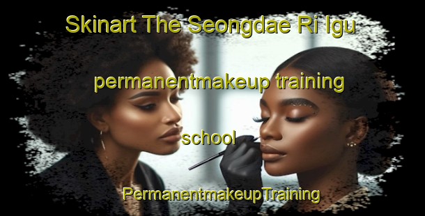 Skinart The Seongdae Ri Igu permanentmakeup training school | #PermanentmakeupTraining #PermanentmakeupClasses #SkinartTraining-Korea