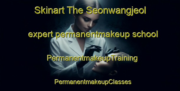 Skinart The Seonwangjeol expert permanentmakeup school | PermanentmakeupTraining | PermanentmakeupClasses | SkinartTraining-Korea