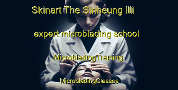 Skinart The Sinheung Illi expert microblading school | #MicrobladingTraining #MicrobladingClasses #SkinartTraining-Korea