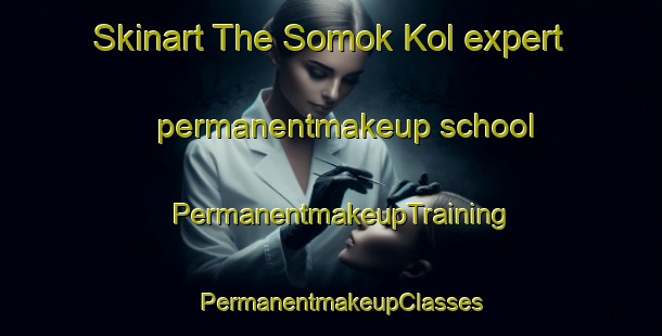 Skinart The Somok Kol expert permanentmakeup school | PermanentmakeupTraining | PermanentmakeupClasses | SkinartTraining-Korea