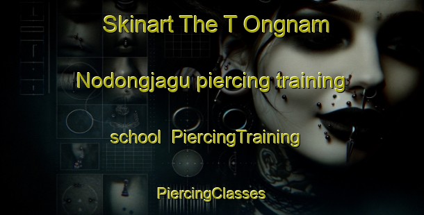 Skinart The T Ongnam Nodongjagu piercing training school | #PiercingTraining #PiercingClasses #SkinartTraining-Korea