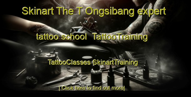 Skinart The T Ongsibang expert tattoo school | #TattooTraining #TattooClasses #SkinartTraining-Korea