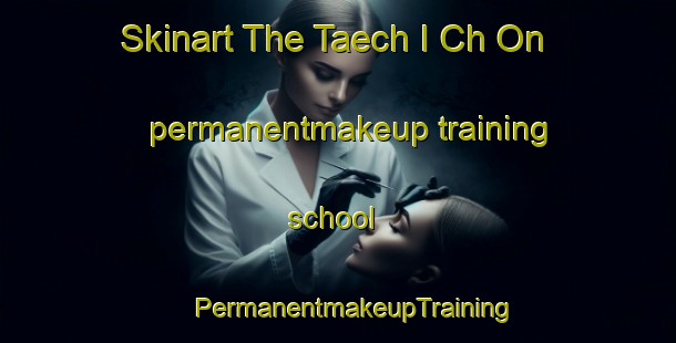 Skinart The Taech I Ch On permanentmakeup training school | #PermanentmakeupTraining #PermanentmakeupClasses #SkinartTraining-Korea