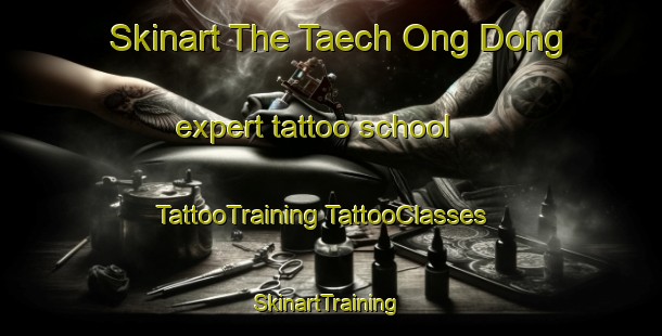 Skinart The Taech Ong Dong expert tattoo school | #TattooTraining #TattooClasses #SkinartTraining-Korea