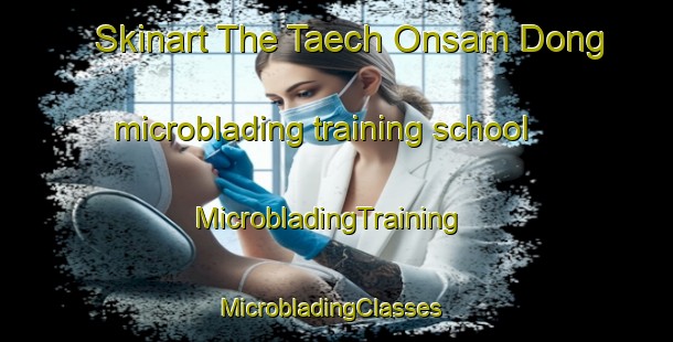 Skinart The Taech Onsam Dong microblading training school | MicrobladingTraining | MicrobladingClasses | SkinartTraining-Korea