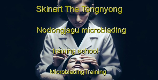 Skinart The Tongnyong Nodongjagu microblading training school | #MicrobladingTraining #MicrobladingClasses #SkinartTraining-Korea