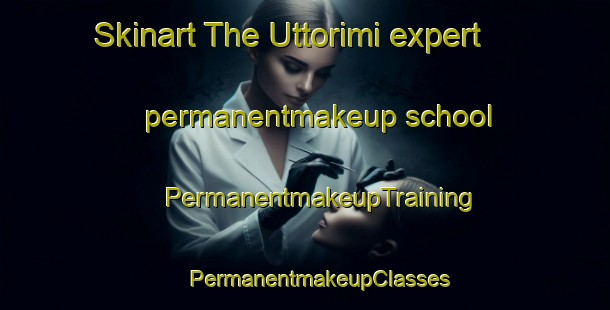 Skinart The Uttorimi expert permanentmakeup school | #PermanentmakeupTraining #PermanentmakeupClasses #SkinartTraining-Korea