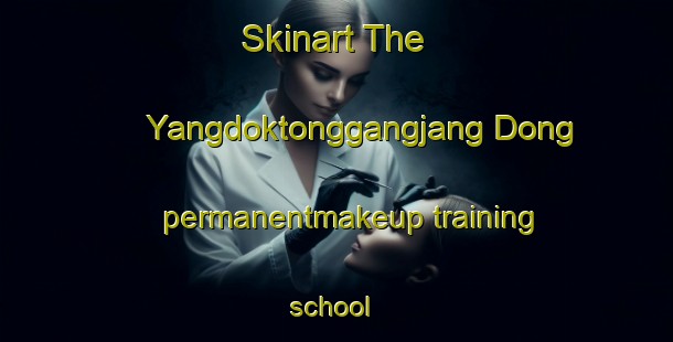 Skinart The Yangdoktonggangjang Dong permanentmakeup training school | #PermanentmakeupTraining #PermanentmakeupClasses #SkinartTraining-Korea