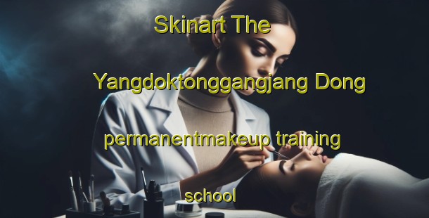 Skinart The Yangdoktonggangjang Dong permanentmakeup training school | #PermanentmakeupTraining #PermanentmakeupClasses #SkinartTraining-Korea