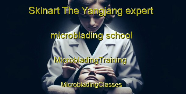 Skinart The Yangjang expert microblading school | MicrobladingTraining | MicrobladingClasses | SkinartTraining-Korea