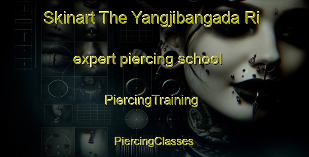 Skinart The Yangjibangada Ri expert piercing school | #PiercingTraining #PiercingClasses #SkinartTraining-Korea