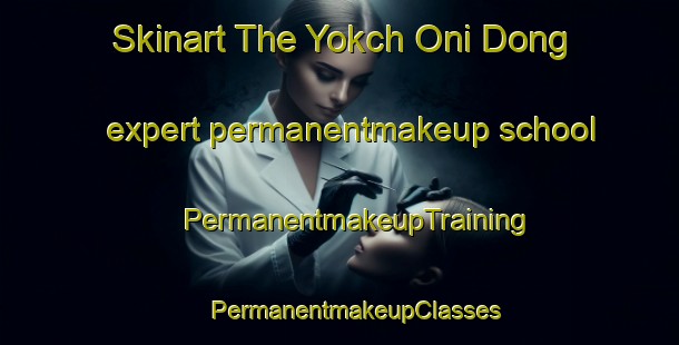 Skinart The Yokch Oni Dong expert permanentmakeup school | #PermanentmakeupTraining #PermanentmakeupClasses #SkinartTraining-Korea