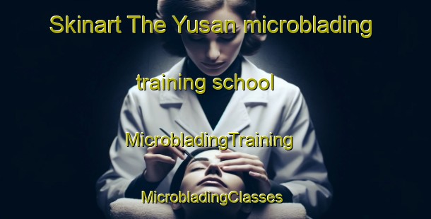Skinart The Yusan microblading training school | MicrobladingTraining | MicrobladingClasses | SkinartTraining-Korea